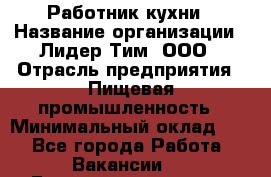 Работник кухни › Название организации ­ Лидер Тим, ООО › Отрасль предприятия ­ Пищевая промышленность › Минимальный оклад ­ 1 - Все города Работа » Вакансии   . Башкортостан респ.,Караидельский р-н